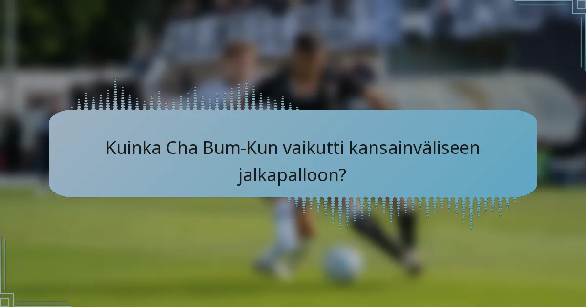 Kuinka Cha Bum-Kun vaikutti kansainväliseen jalkapalloon?