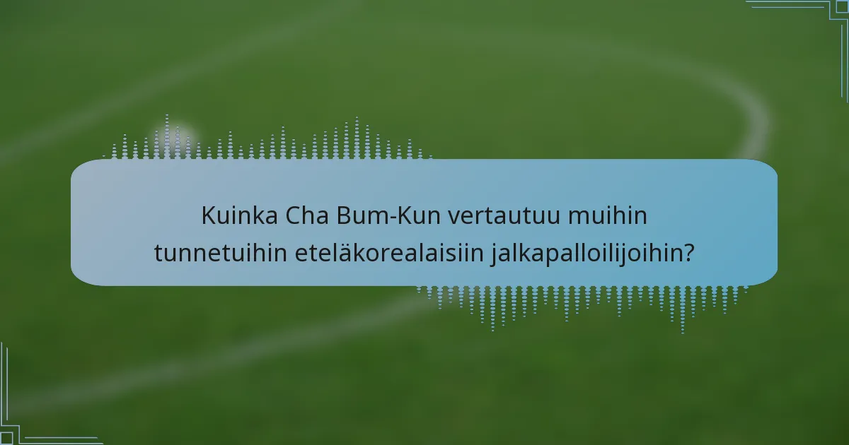 Kuinka Cha Bum-Kun vertautuu muihin tunnetuihin eteläkorealaisiin jalkapalloilijoihin?