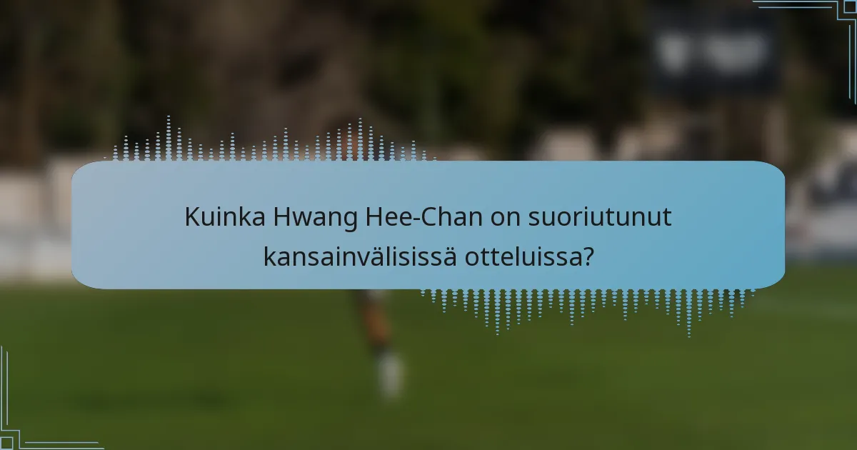 Kuinka Hwang Hee-Chan on suoriutunut kansainvälisissä otteluissa?