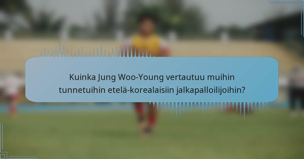 Kuinka Jung Woo-Young vertautuu muihin tunnetuihin etelä-korealaisiin jalkapalloilijoihin?