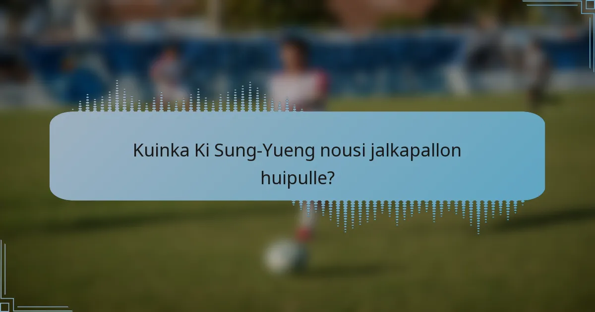 Kuinka Ki Sung-Yueng nousi jalkapallon huipulle?