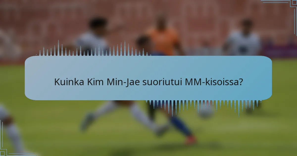 Kuinka Kim Min-Jae suoriutui MM-kisoissa?
