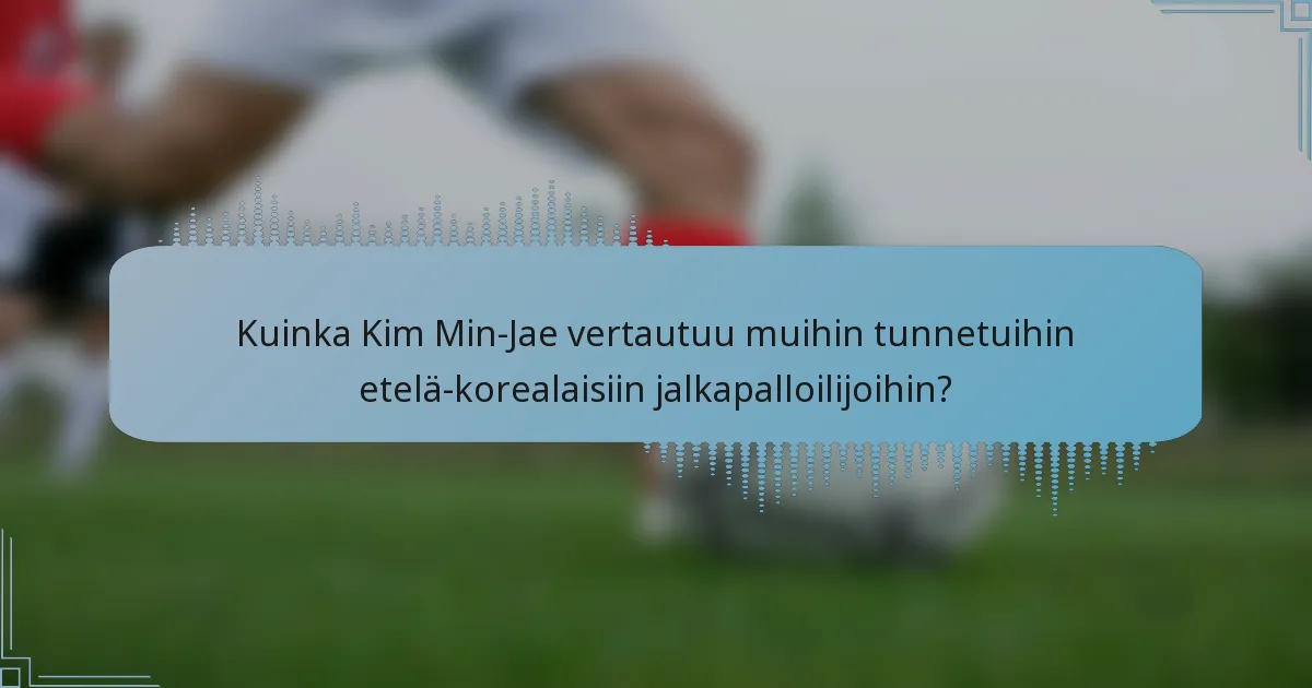 Kuinka Kim Min-Jae vertautuu muihin tunnetuihin etelä-korealaisiin jalkapalloilijoihin?