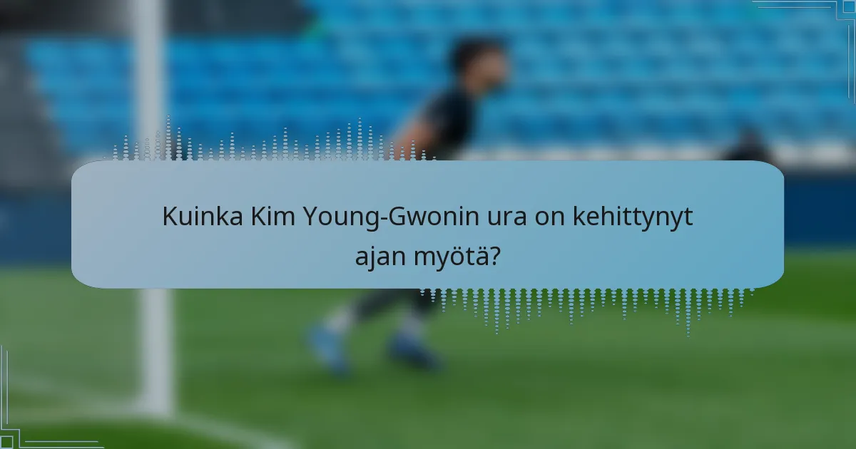 Kuinka Kim Young-Gwonin ura on kehittynyt ajan myötä?