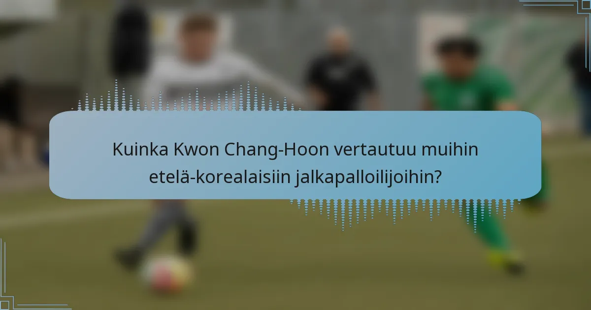 Kuinka Kwon Chang-Hoon vertautuu muihin etelä-korealaisiin jalkapalloilijoihin?