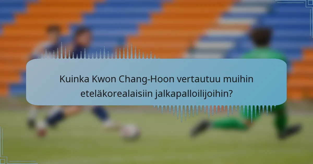Kuinka Kwon Chang-Hoon vertautuu muihin eteläkorealaisiin jalkapalloilijoihin?