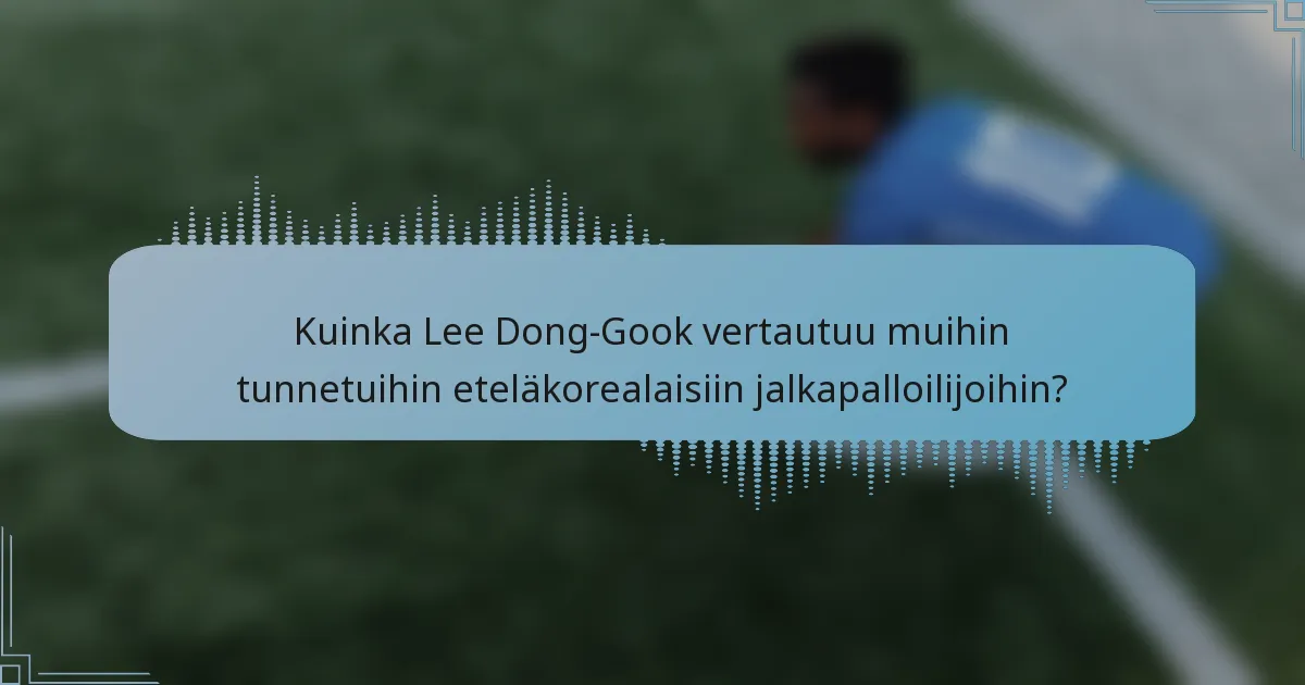 Kuinka Lee Dong-Gook vertautuu muihin tunnetuihin eteläkorealaisiin jalkapalloilijoihin?