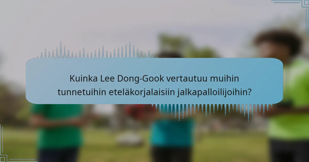 Kuinka Lee Dong-Gook vertautuu muihin tunnetuihin eteläkorjalaisiin jalkapalloilijoihin?