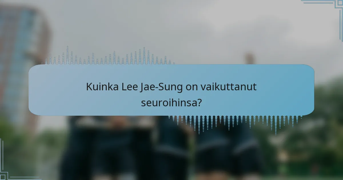 Kuinka Lee Jae-Sung on vaikuttanut seuroihinsa?