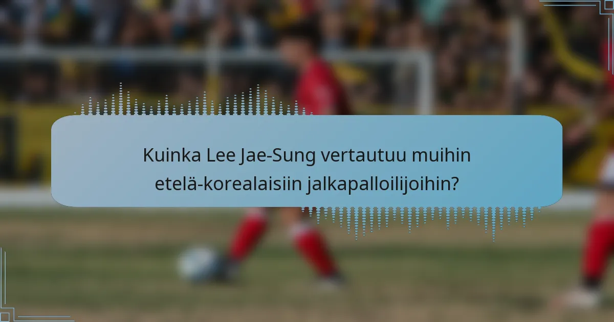 Kuinka Lee Jae-Sung vertautuu muihin etelä-korealaisiin jalkapalloilijoihin?