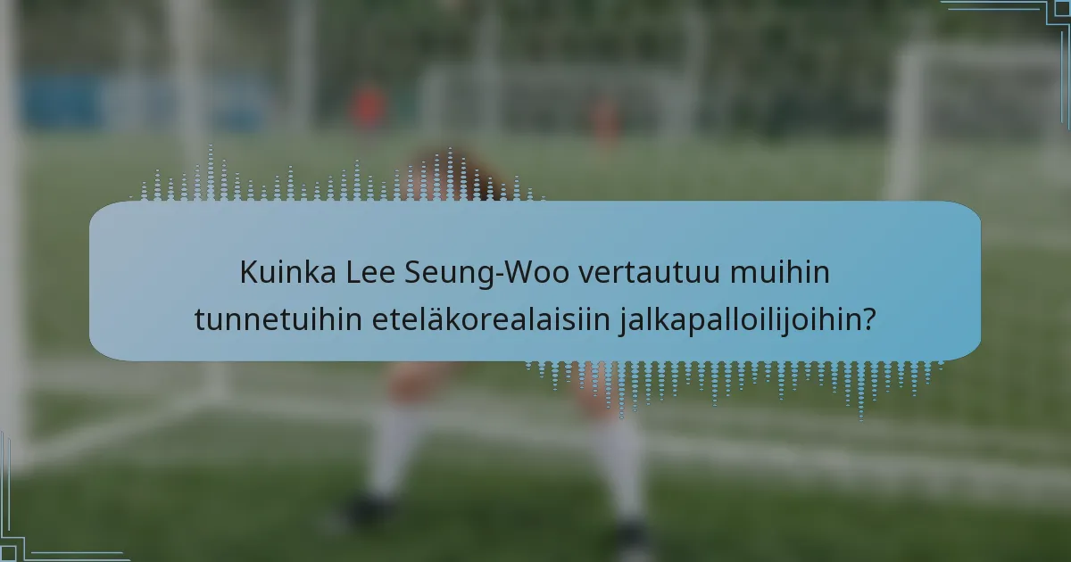 Kuinka Lee Seung-Woo vertautuu muihin tunnetuihin eteläkorealaisiin jalkapalloilijoihin?