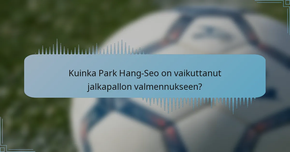 Kuinka Park Hang-Seo on vaikuttanut jalkapallon valmennukseen?
