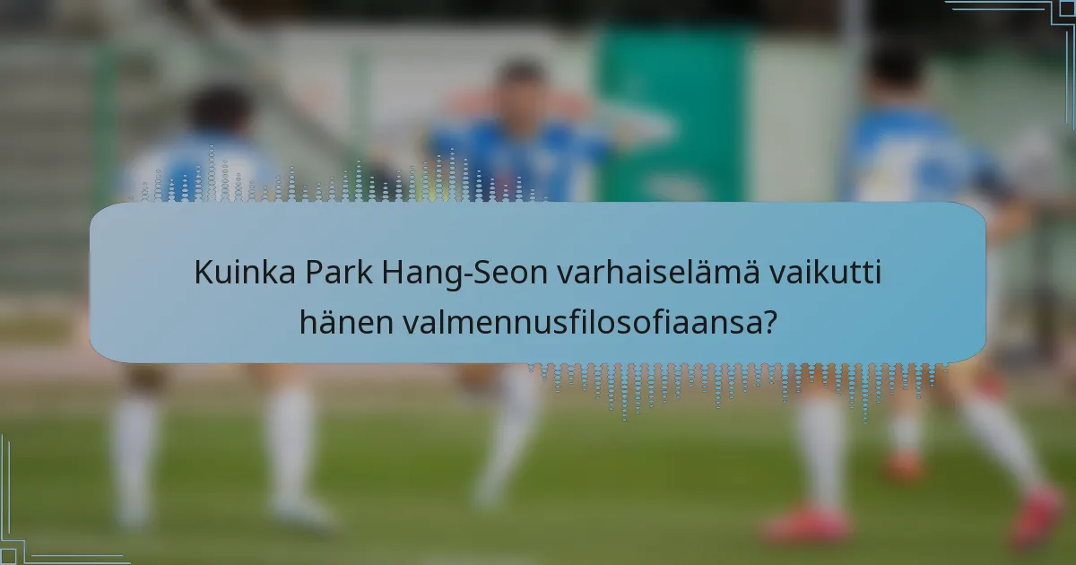 Kuinka Park Hang-Seon varhaiselämä vaikutti hänen valmennusfilosofiaansa?