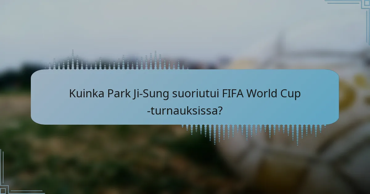 Kuinka Park Ji-Sung suoriutui FIFA World Cup -turnauksissa?