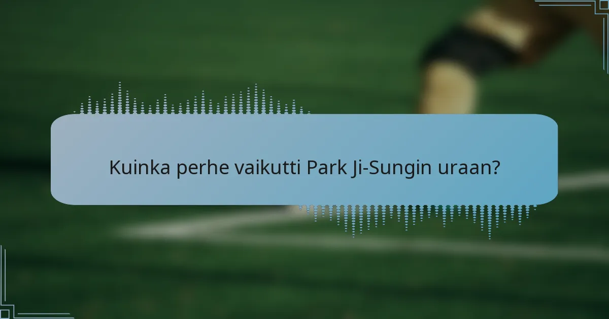 Kuinka perhe vaikutti Park Ji-Sungin uraan?