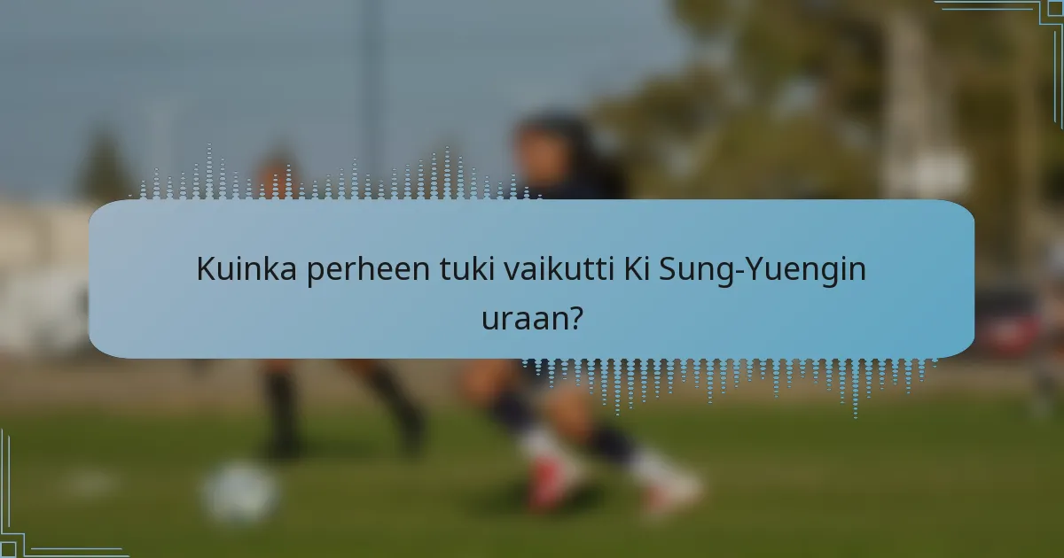 Kuinka perheen tuki vaikutti Ki Sung-Yuengin uraan?