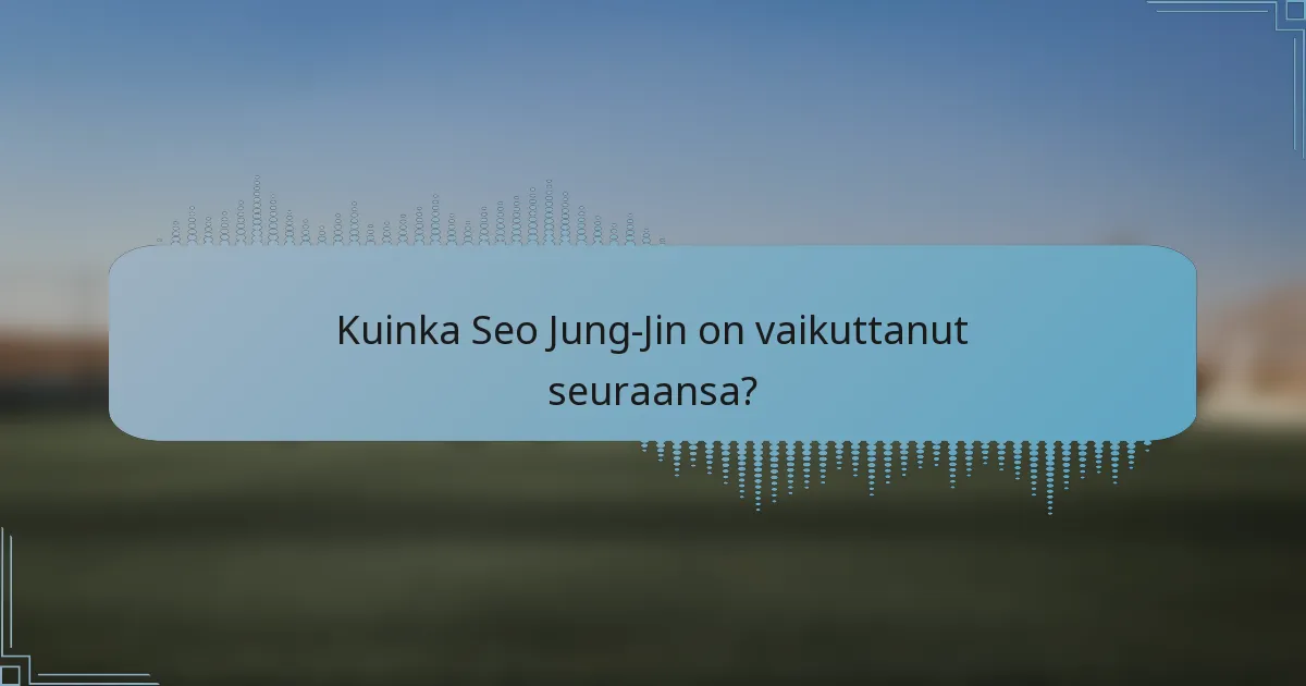 Kuinka Seo Jung-Jin on vaikuttanut seuraansa?