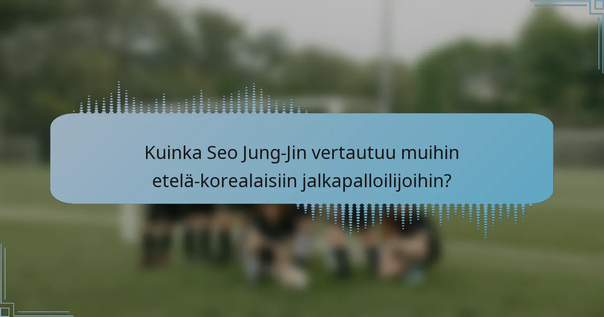 Kuinka Seo Jung-Jin vertautuu muihin etelä-korealaisiin jalkapalloilijoihin?