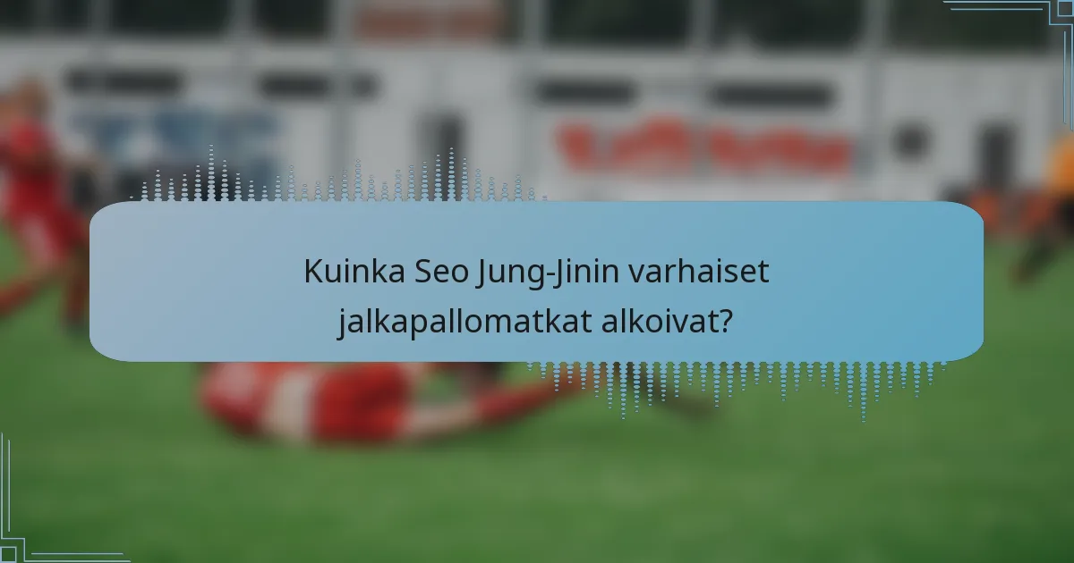 Kuinka Seo Jung-Jinin varhaiset jalkapallomatkat alkoivat?