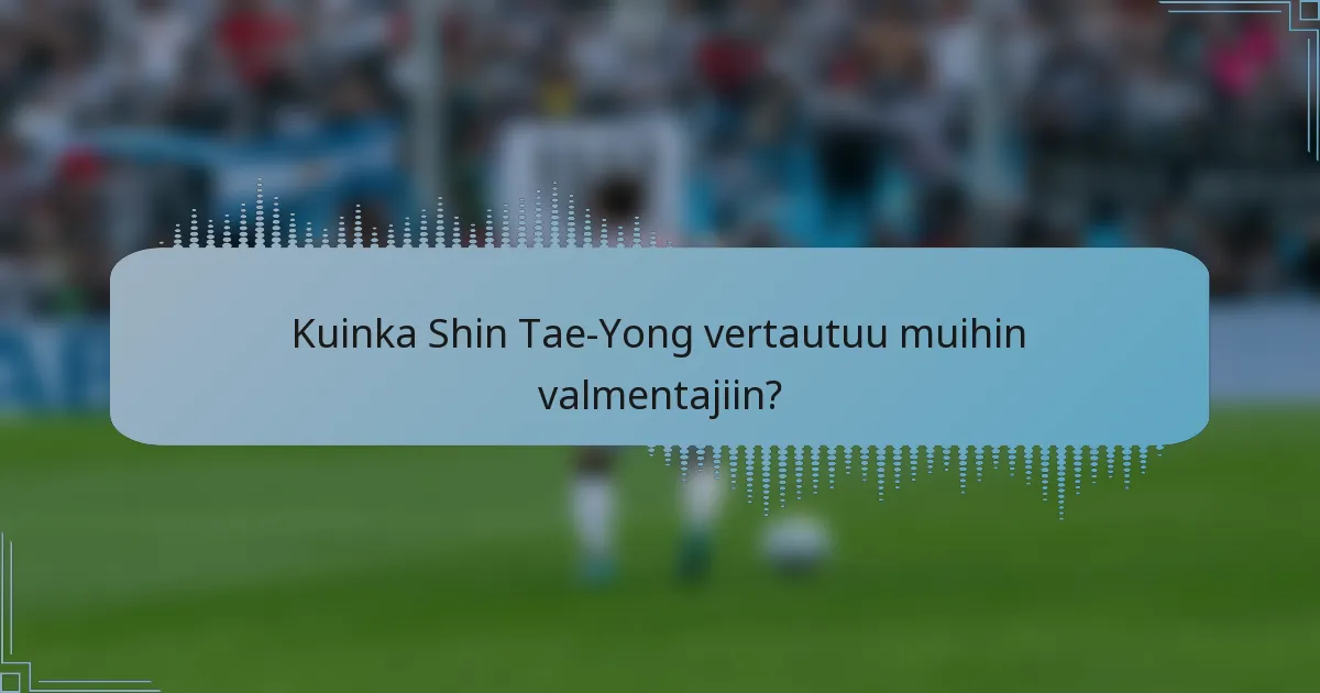 Kuinka Shin Tae-Yong vertautuu muihin valmentajiin?