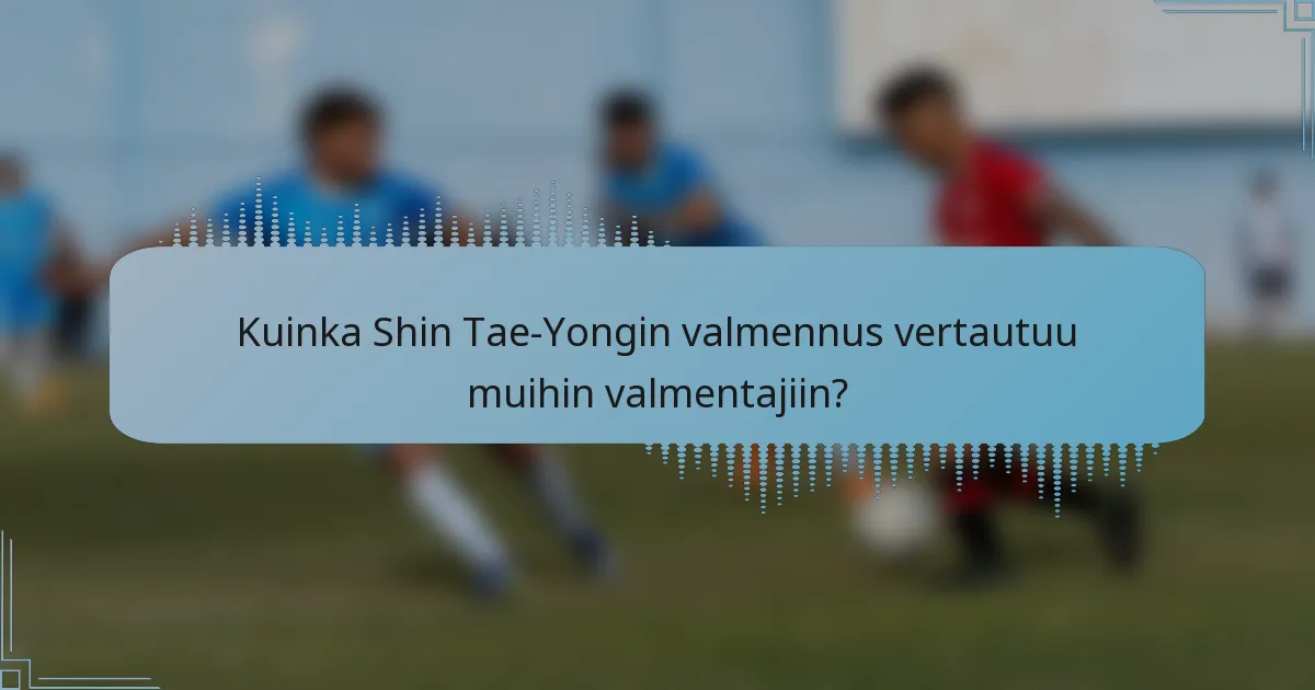 Kuinka Shin Tae-Yongin valmennus vertautuu muihin valmentajiin?