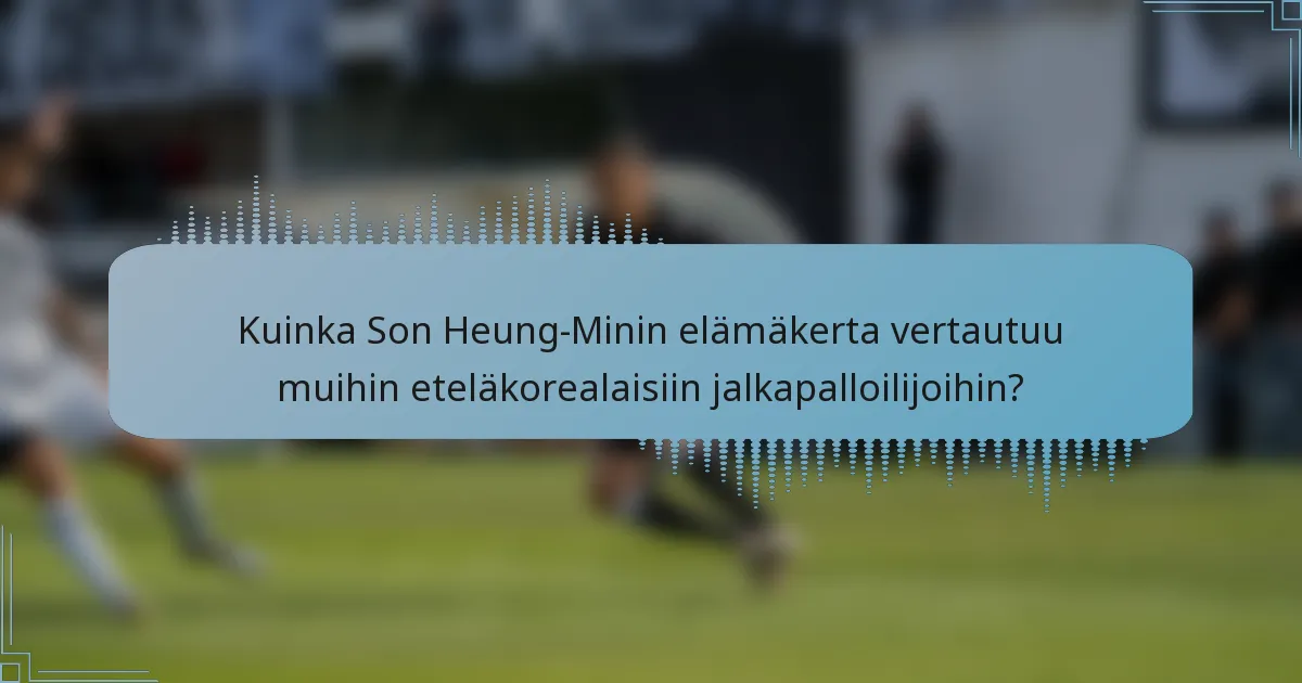 Kuinka Son Heung-Minin elämäkerta vertautuu muihin eteläkorealaisiin jalkapalloilijoihin?