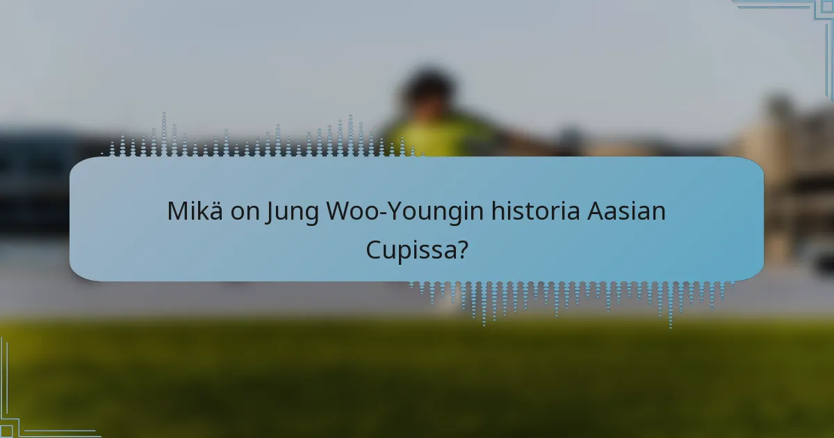 Mikä on Jung Woo-Youngin historia Aasian Cupissa?