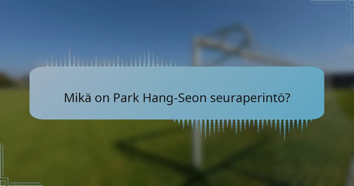 Mikä on Park Hang-Seon seuraperintö?