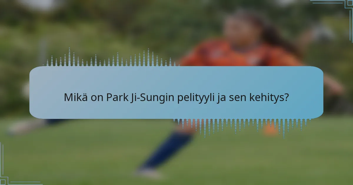 Mikä on Park Ji-Sungin pelityyli ja sen kehitys?