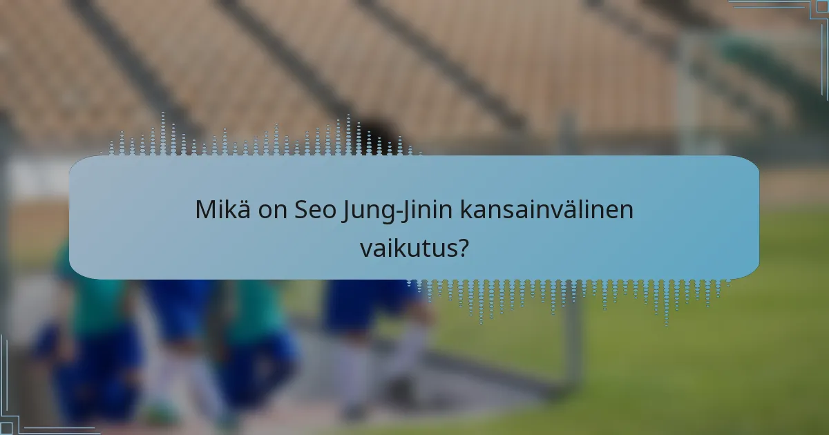 Mikä on Seo Jung-Jinin kansainvälinen vaikutus?