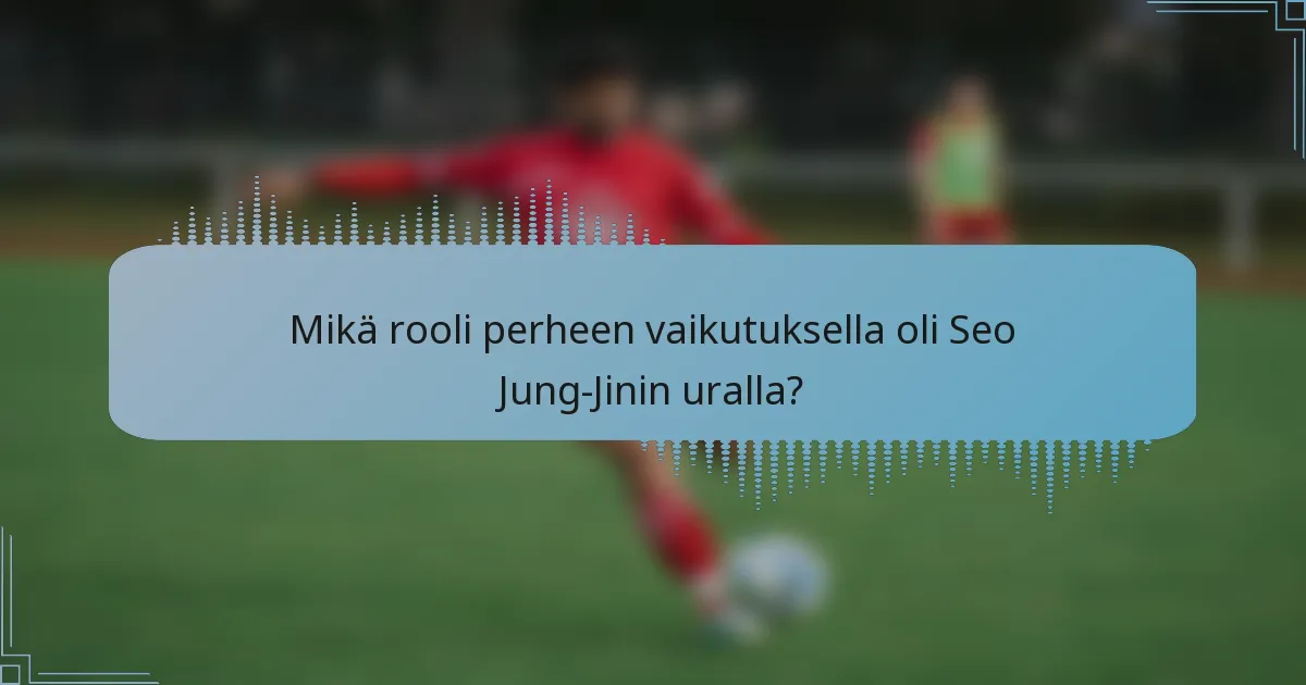 Mikä rooli perheen vaikutuksella oli Seo Jung-Jinin uralla?