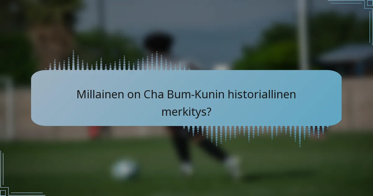 Millainen on Cha Bum-Kunin historiallinen merkitys?