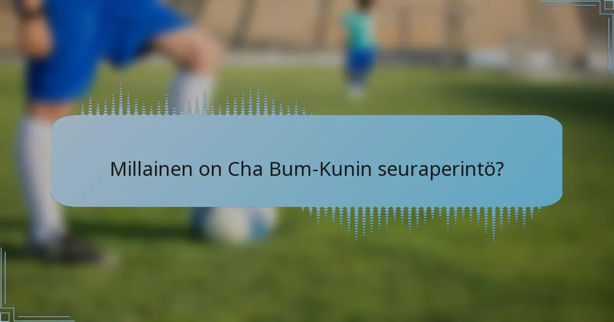 Millainen on Cha Bum-Kunin seuraperintö?