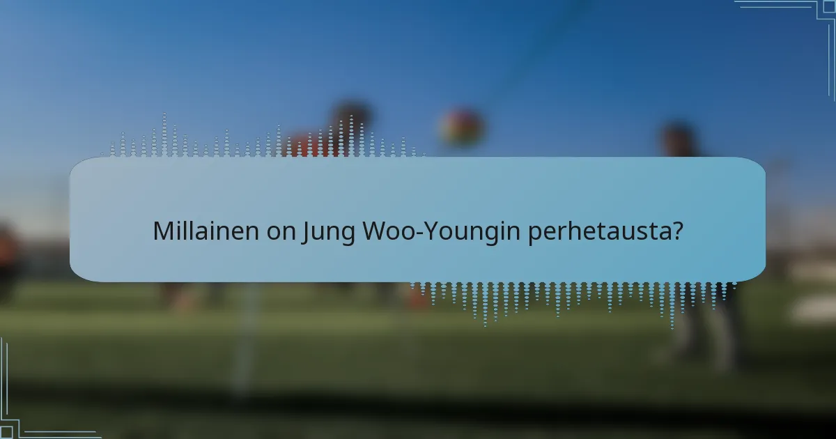 Millainen on Jung Woo-Youngin perhetausta?