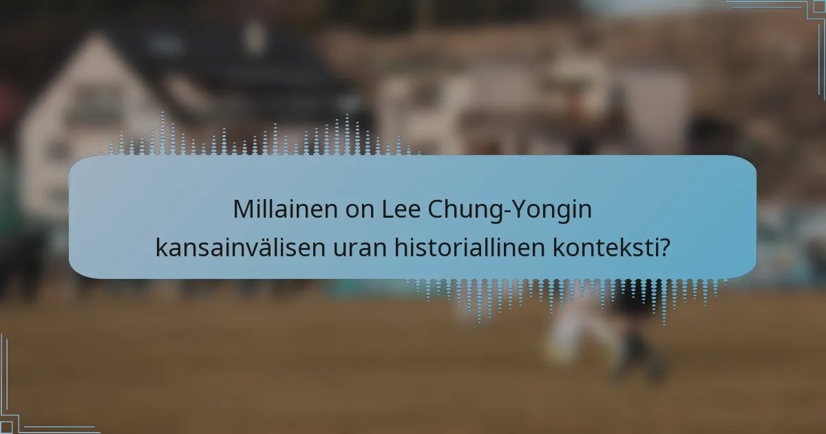 Millainen on Lee Chung-Yongin kansainvälisen uran historiallinen konteksti?