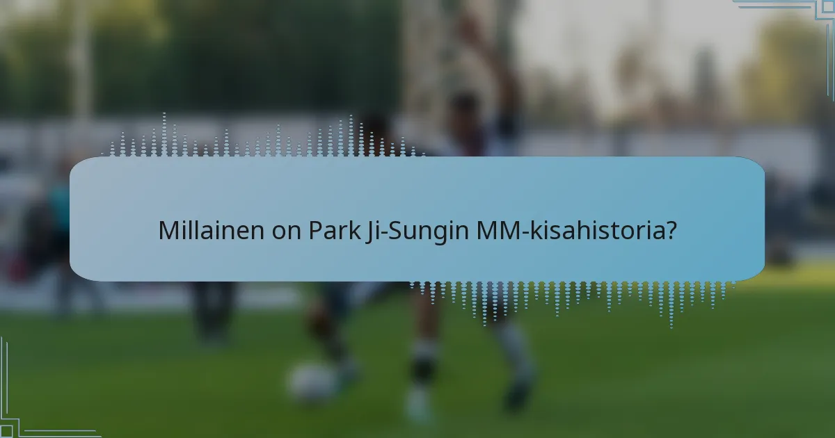 Millainen on Park Ji-Sungin MM-kisahistoria?