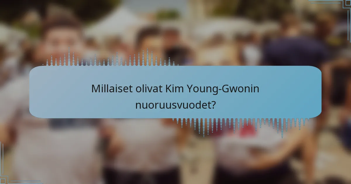 Millaiset olivat Kim Young-Gwonin nuoruusvuodet?