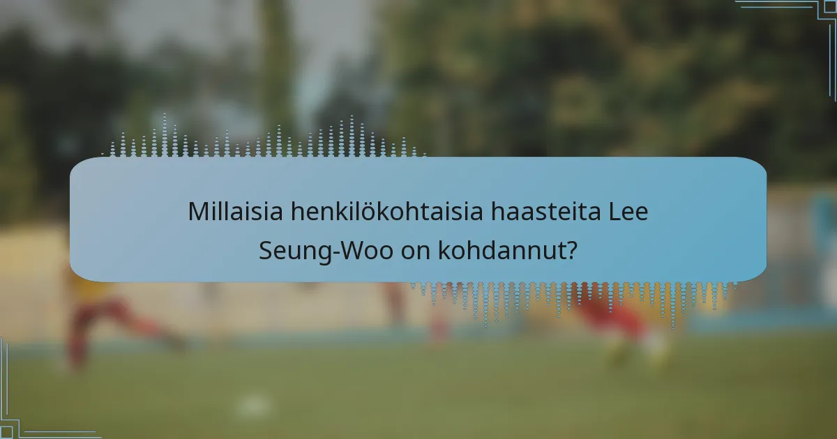Millaisia henkilökohtaisia haasteita Lee Seung-Woo on kohdannut?