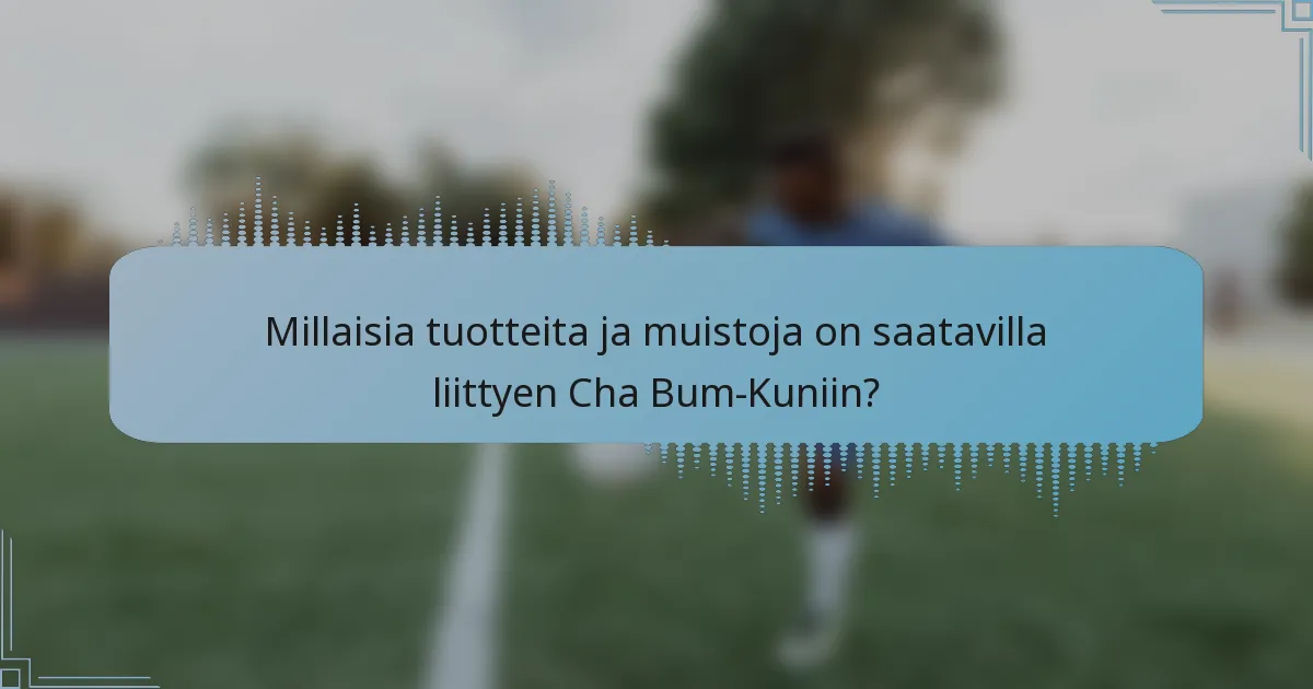 Millaisia tuotteita ja muistoja on saatavilla liittyen Cha Bum-Kuniin?
