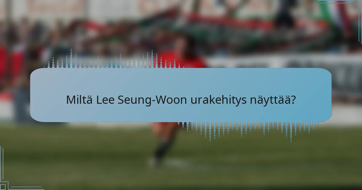 Miltä Lee Seung-Woon urakehitys näyttää?