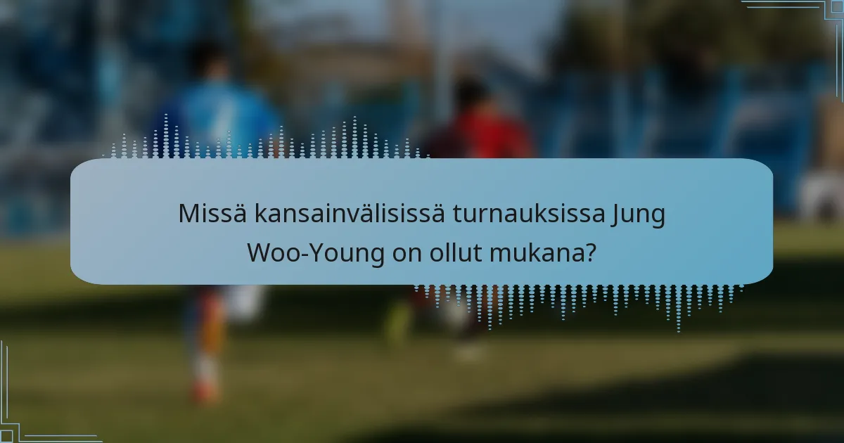 Missä kansainvälisissä turnauksissa Jung Woo-Young on ollut mukana?