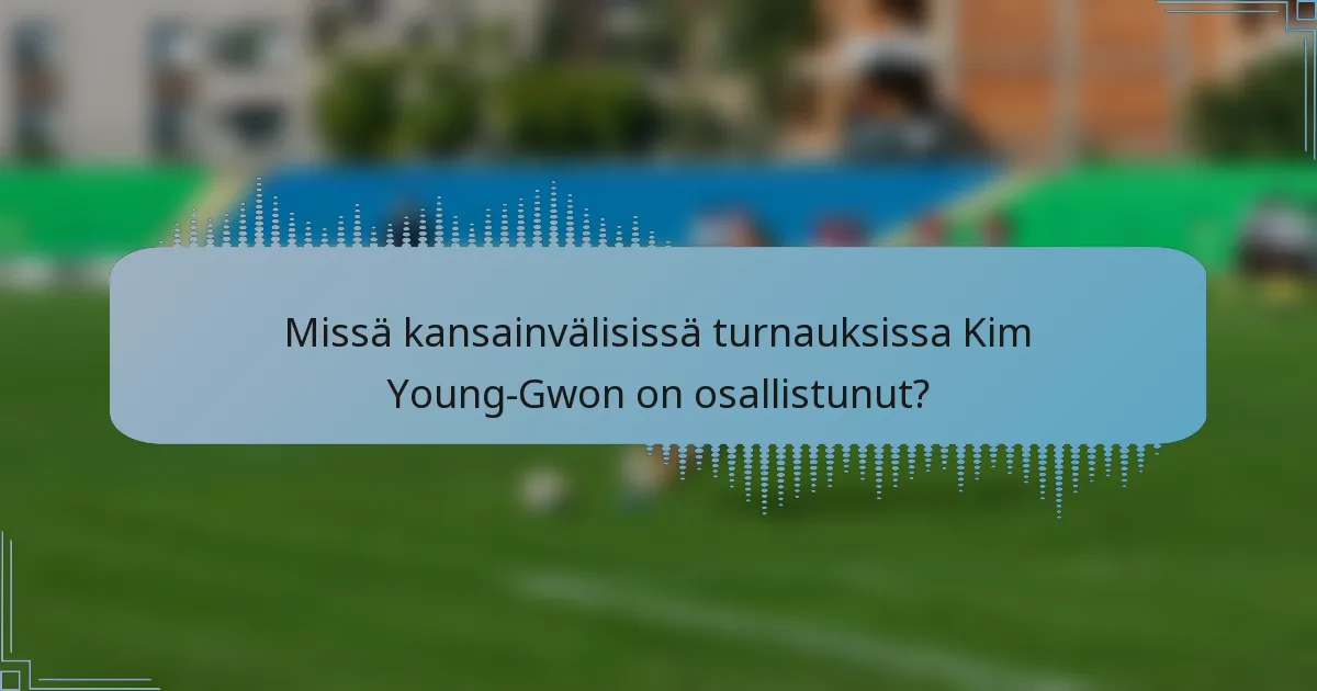 Missä kansainvälisissä turnauksissa Kim Young-Gwon on osallistunut?