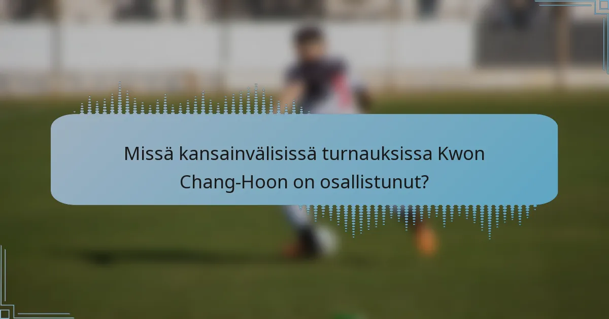 Missä kansainvälisissä turnauksissa Kwon Chang-Hoon on osallistunut?