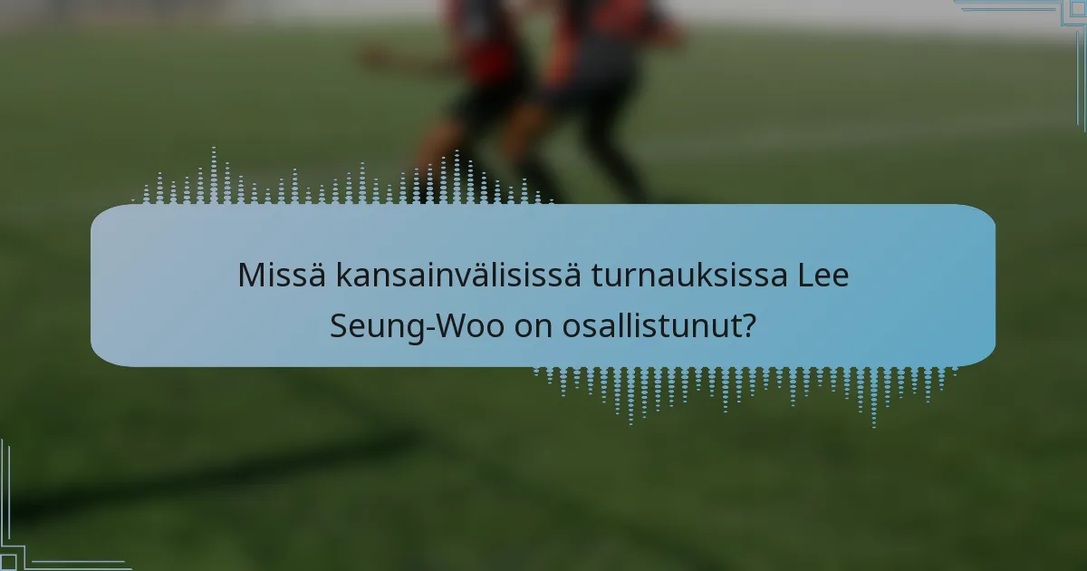 Missä kansainvälisissä turnauksissa Lee Seung-Woo on osallistunut?