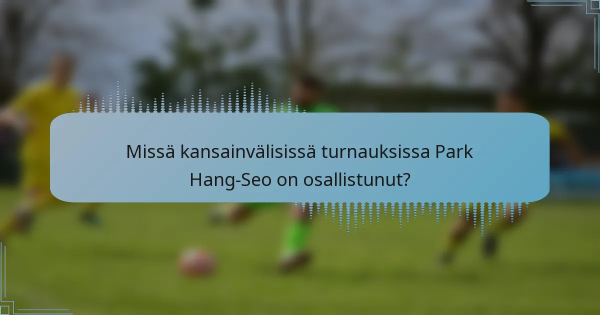 Missä kansainvälisissä turnauksissa Park Hang-Seo on osallistunut?