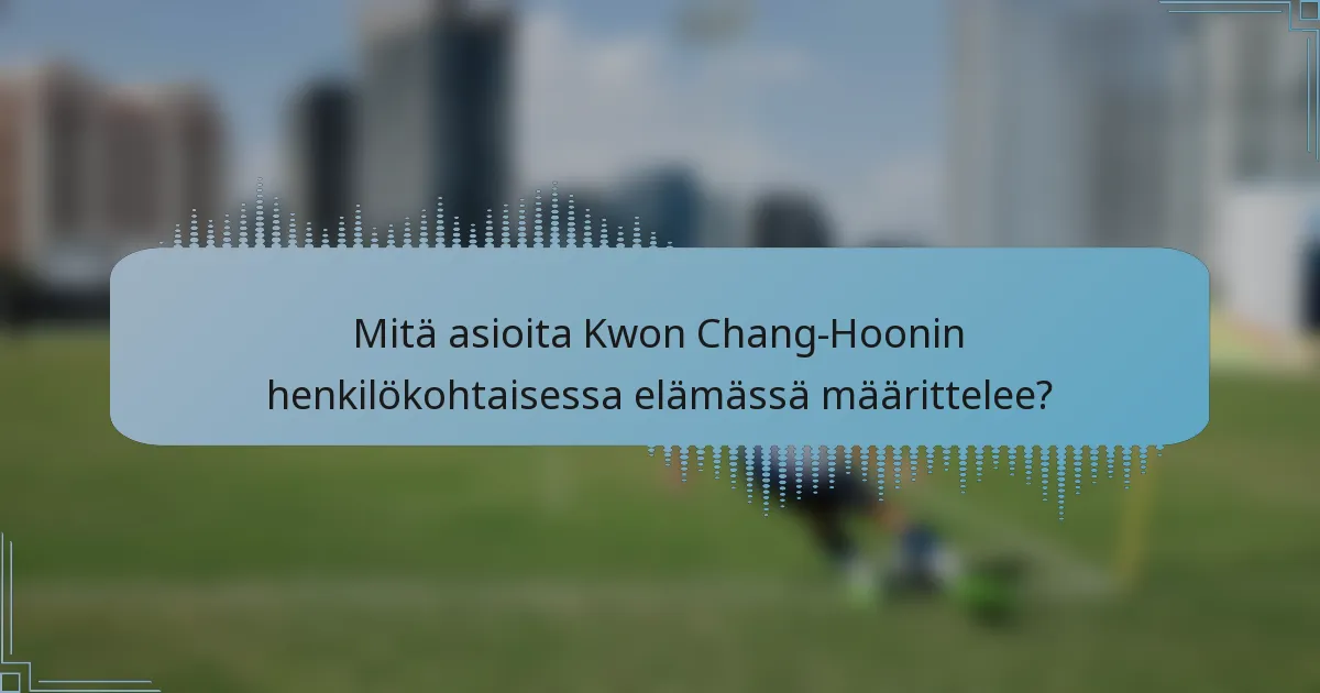 Mitä asioita Kwon Chang-Hoonin henkilökohtaisessa elämässä määrittelee?