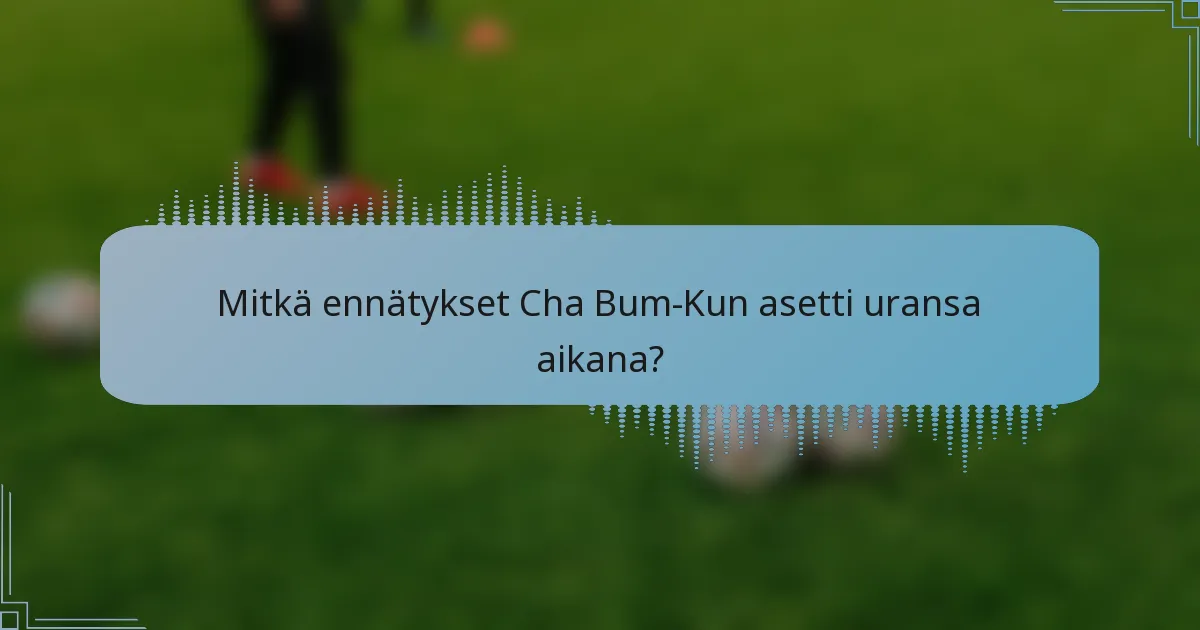 Mitkä ennätykset Cha Bum-Kun asetti uransa aikana?