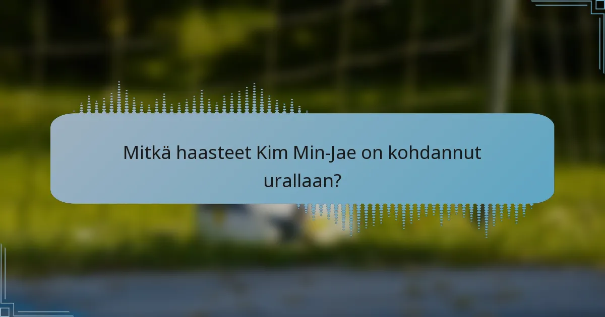 Mitkä haasteet Kim Min-Jae on kohdannut urallaan?