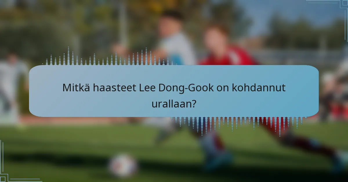 Mitkä haasteet Lee Dong-Gook on kohdannut urallaan?