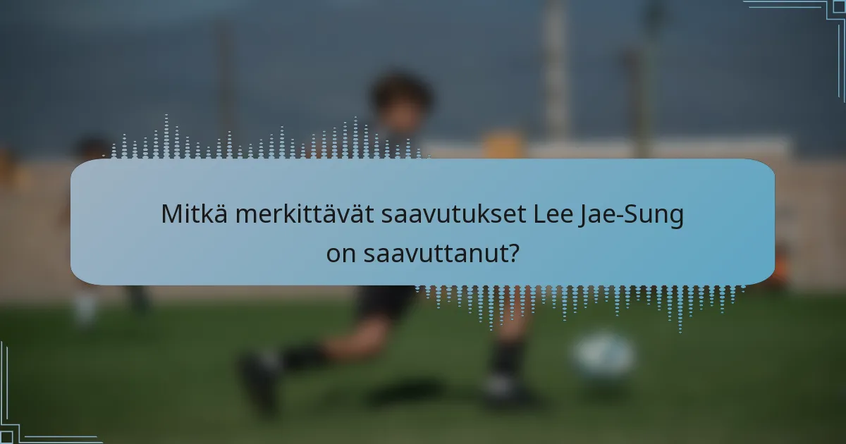 Mitkä merkittävät saavutukset Lee Jae-Sung on saavuttanut?